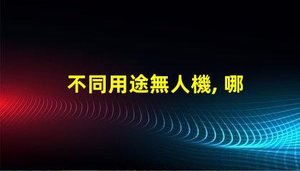 不同用途無人機, 哪種適合你